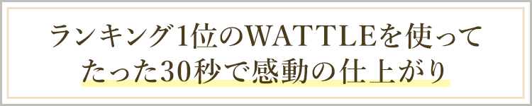 ランキング1位のWATTLEを使ってたった30秒で感動の仕上がり