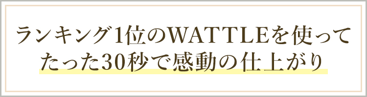 ランキング1位のWATTLEを使ってたった30秒で感動の仕上がり